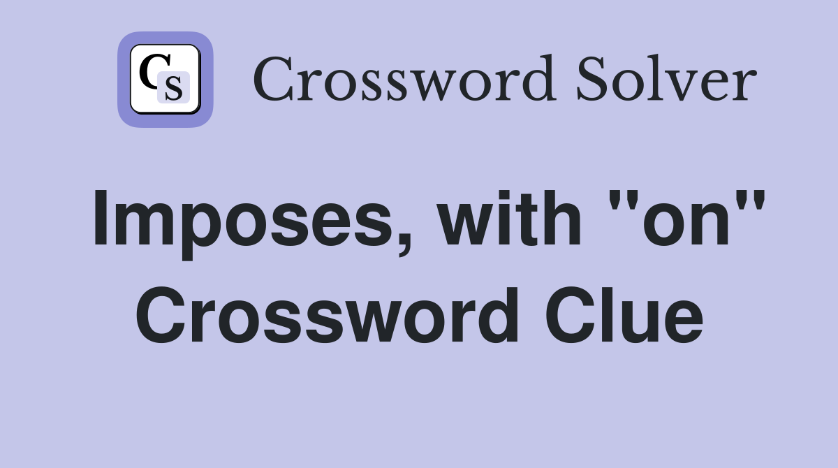 Imposes, with "on" Crossword Clue
