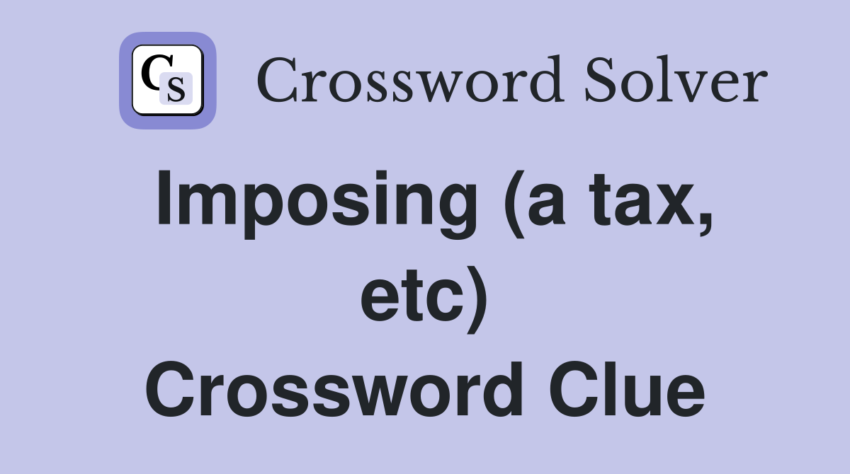 Imposing (a tax, etc) Crossword Clue