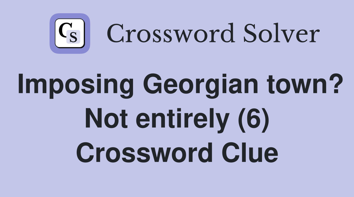Imposing Georgian town? Not entirely (6) Crossword Clue
