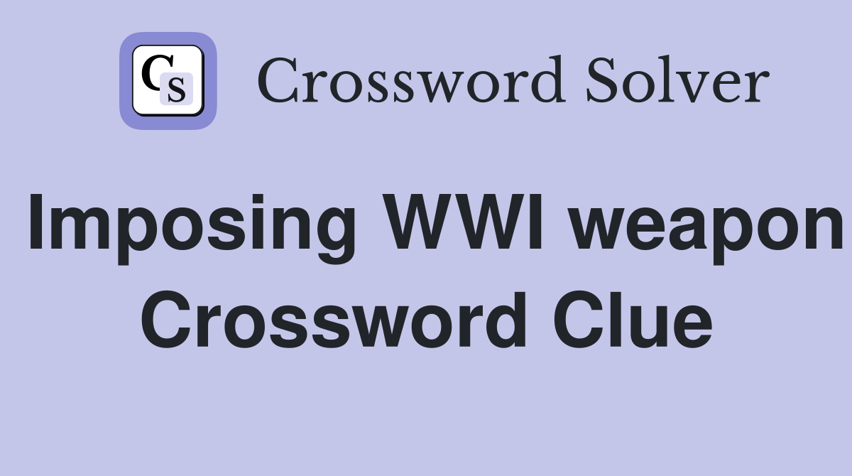 Imposing WWI weapon Crossword Clue