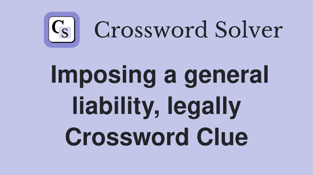 Imposing a general liability, legally Crossword Clue