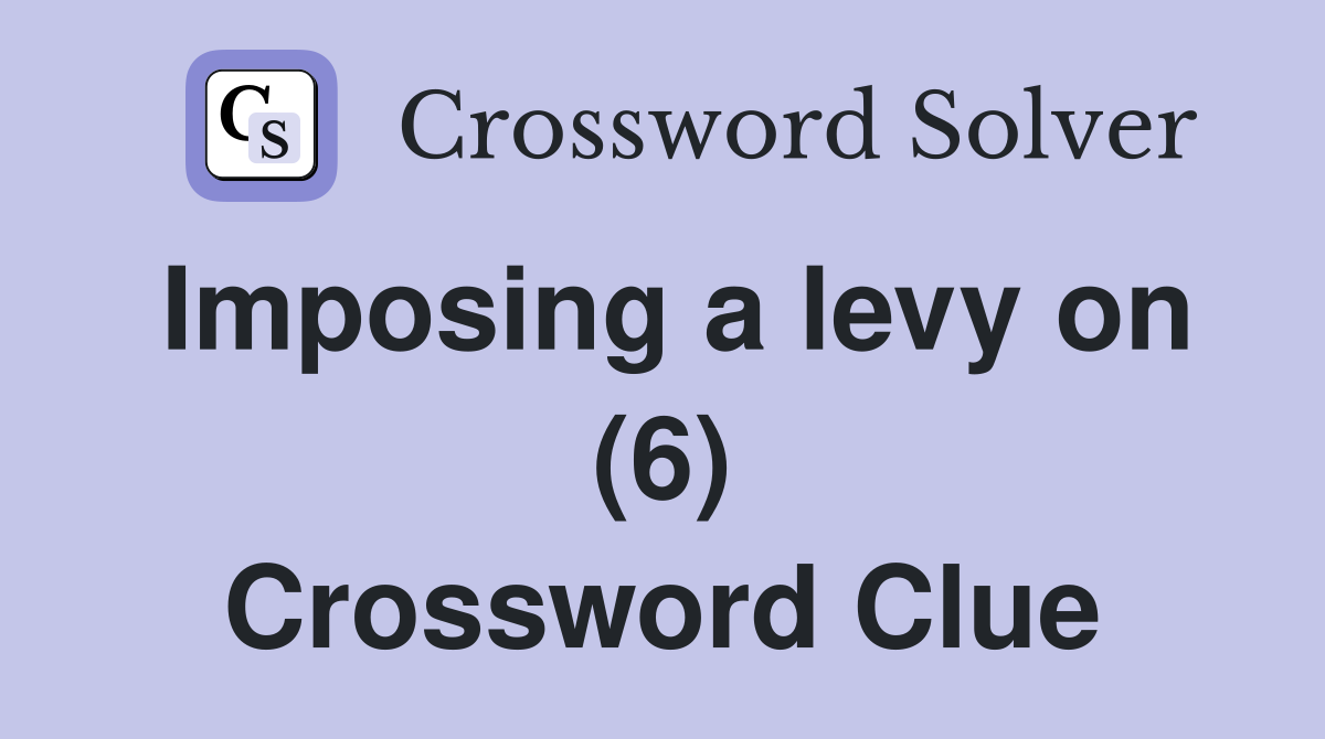 Imposing a levy on (6) Crossword Clue