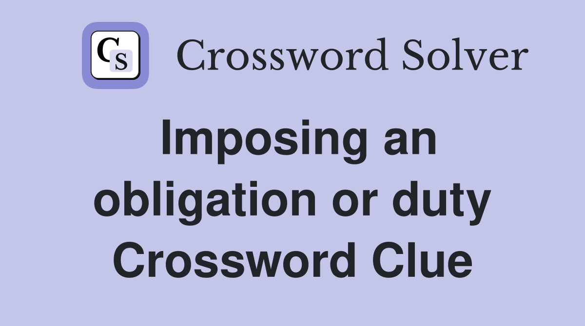 Imposing an obligation or duty Crossword Clue