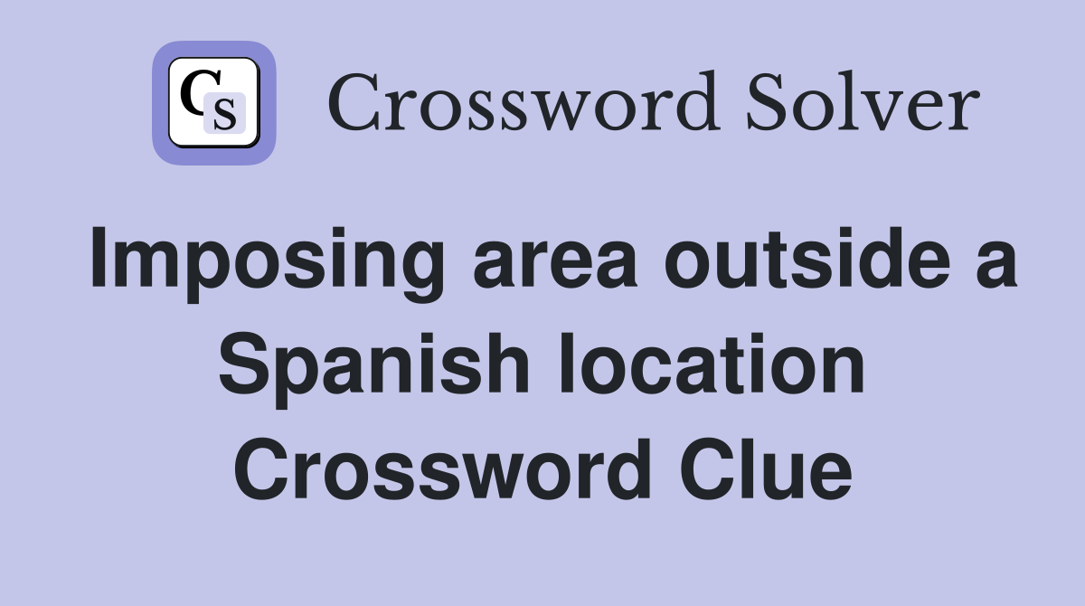 Imposing area outside a Spanish location Crossword Clue