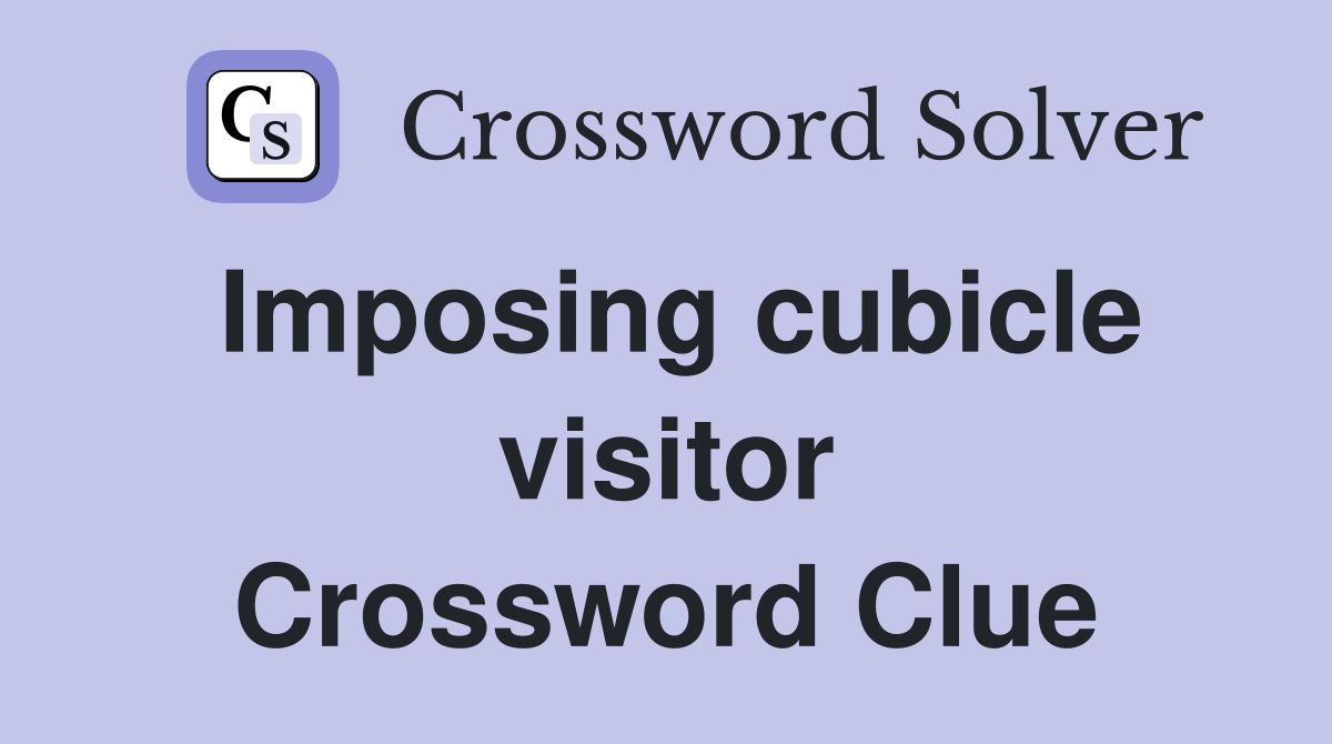 Imposing cubicle visitor Crossword Clue