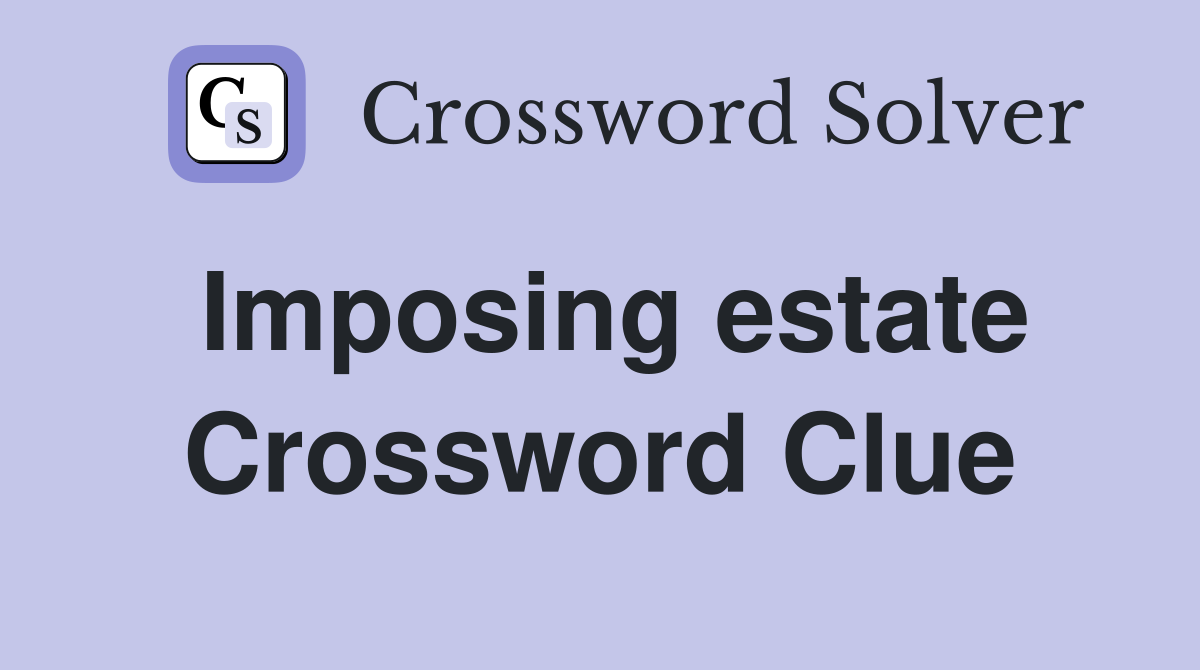 Imposing estate Crossword Clue