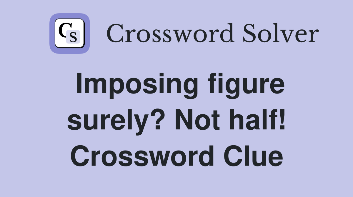 Imposing figure surely? Not half! Crossword Clue
