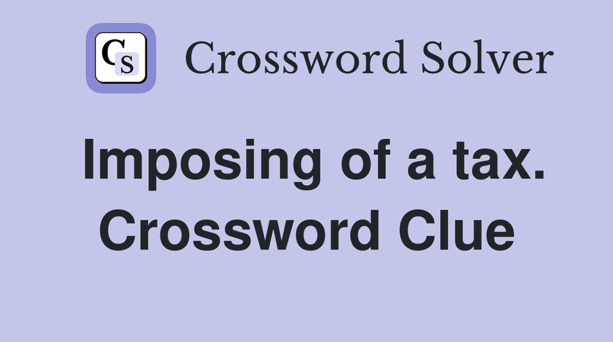 Imposing of a tax. Crossword Clue