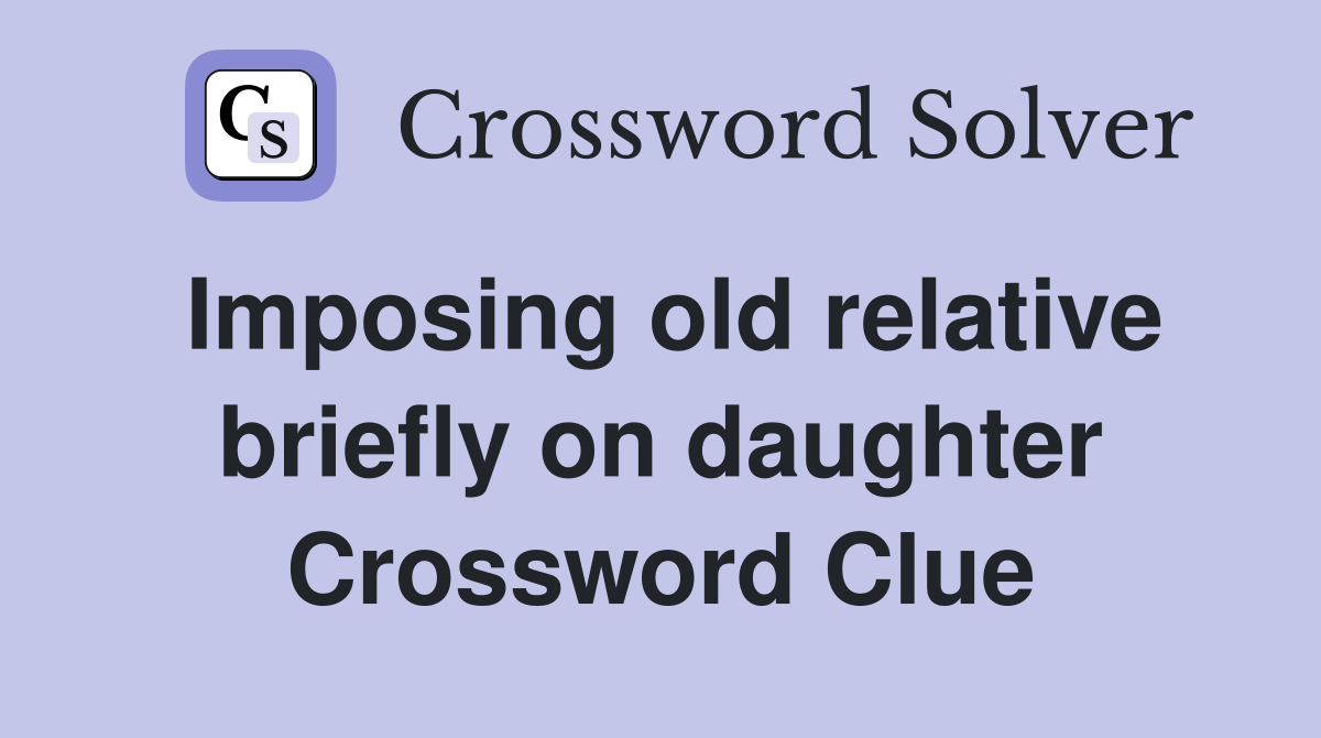 Imposing old relative briefly on daughter Crossword Clue