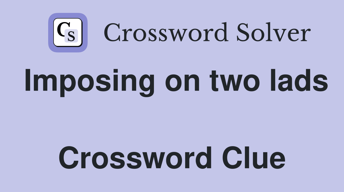 Imposing on two lads  Crossword Clue