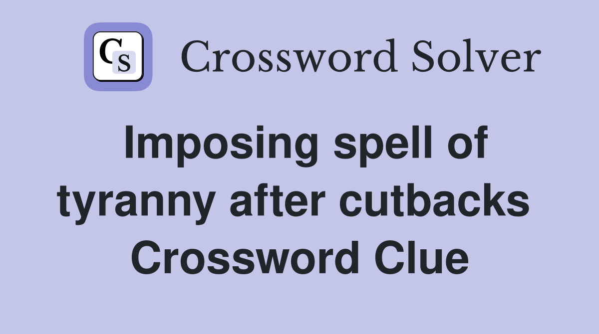 Imposing spell of tyranny after cutbacks  Crossword Clue