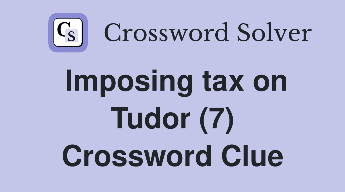 Imposing tax on Tudor (7) Crossword Clue