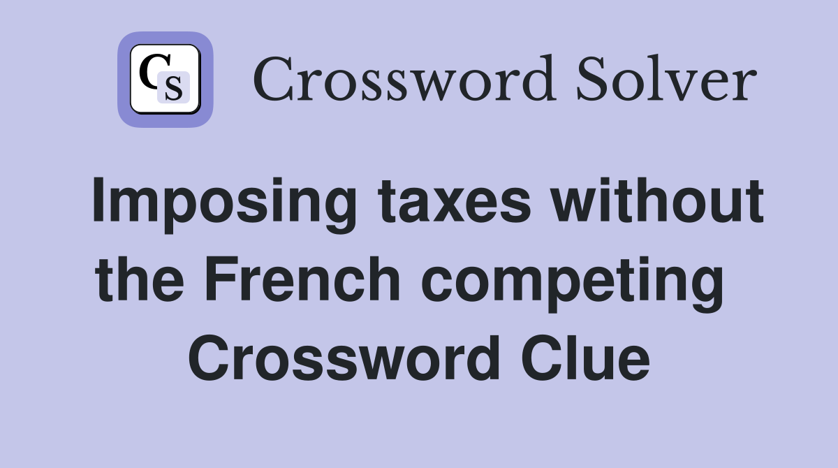 Imposing taxes without the French competing  Crossword Clue