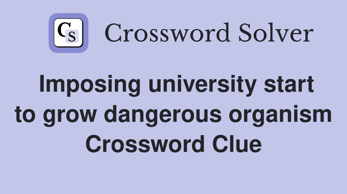 Imposing university start to grow dangerous organism Crossword Clue