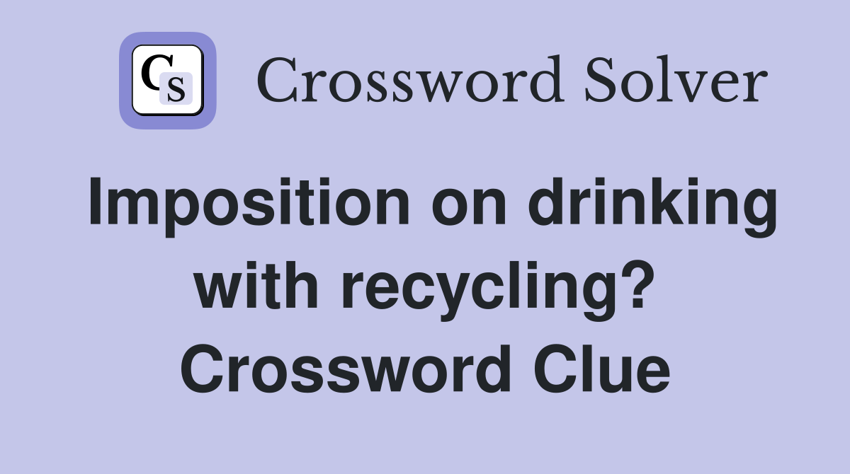 Imposition on drinking with recycling? Crossword Clue