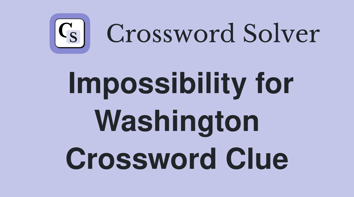 Impossibility for Washington Crossword Clue