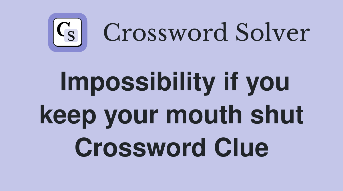 Impossibility if you keep your mouth shut Crossword Clue