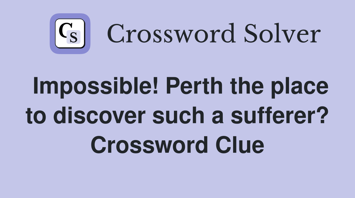 Impossible! Perth the place to discover such a sufferer? Crossword Clue