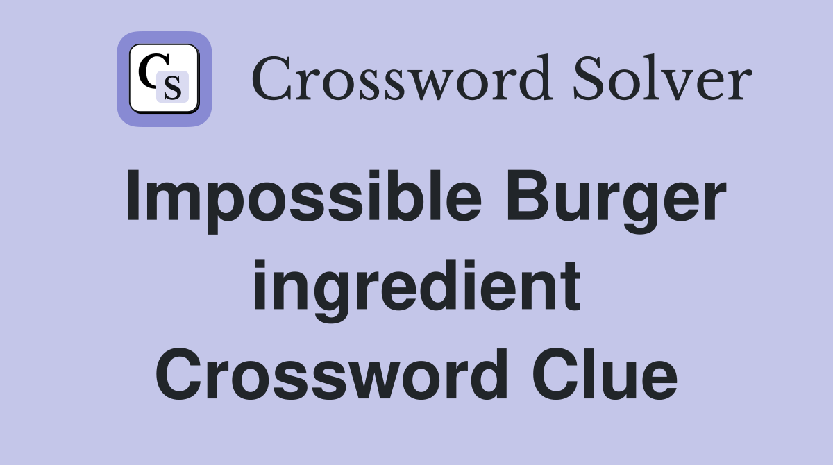 Impossible Burger ingredient Crossword Clue