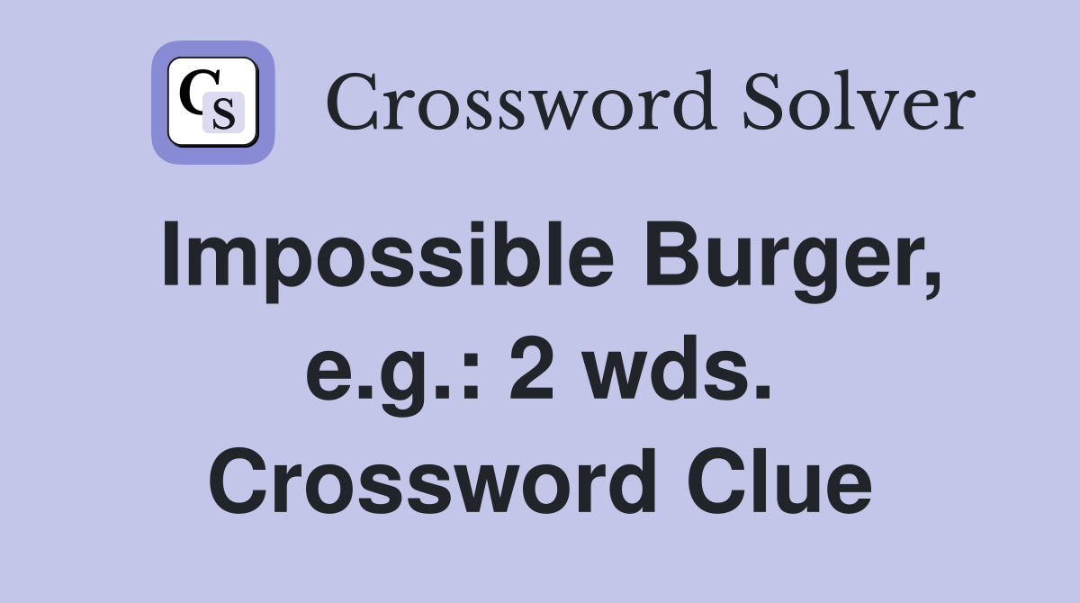 Impossible Burger, e.g.: 2 wds. Crossword Clue