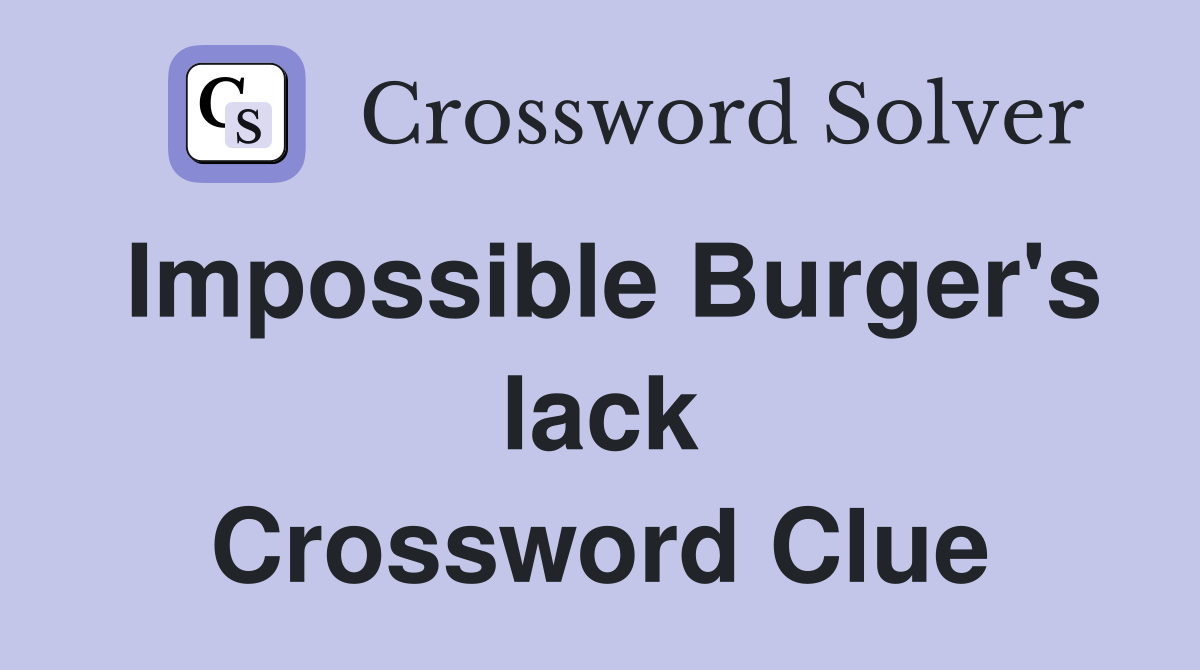 Impossible Burger's lack Crossword Clue