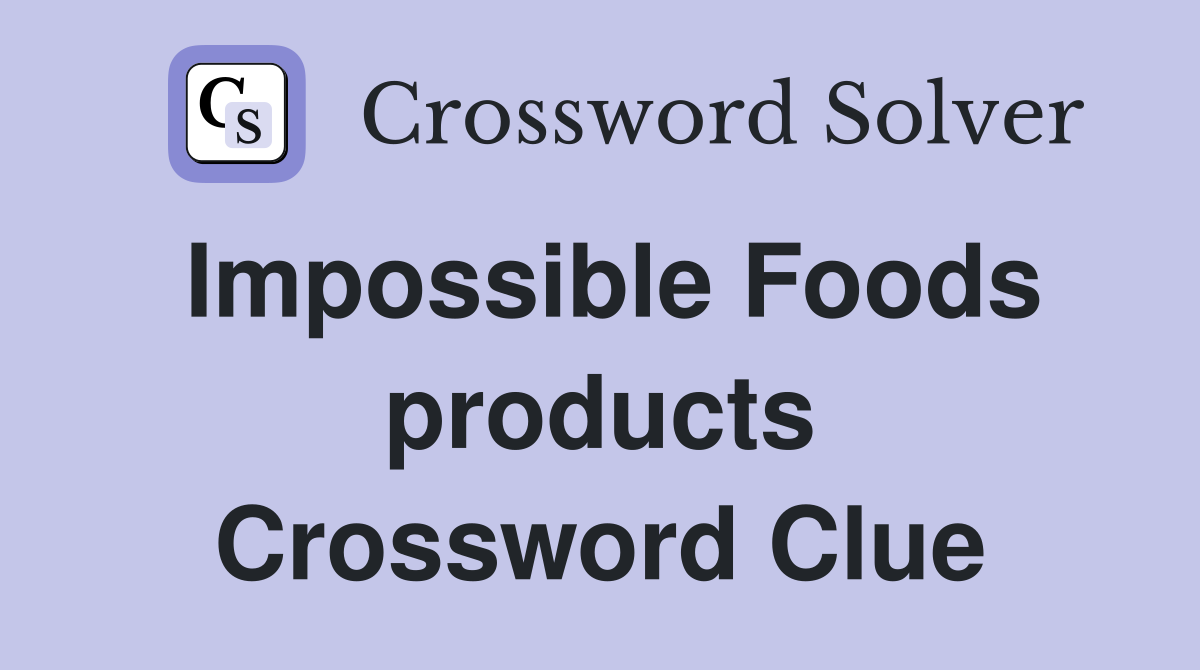 Impossible Foods products Crossword Clue