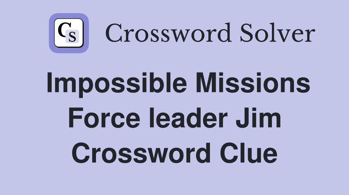 Impossible Missions Force leader Jim Crossword Clue