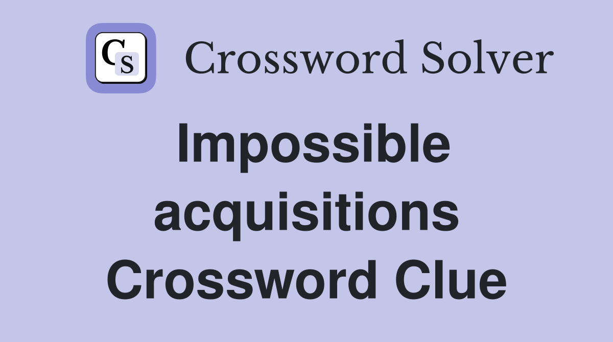 Impossible acquisitions Crossword Clue