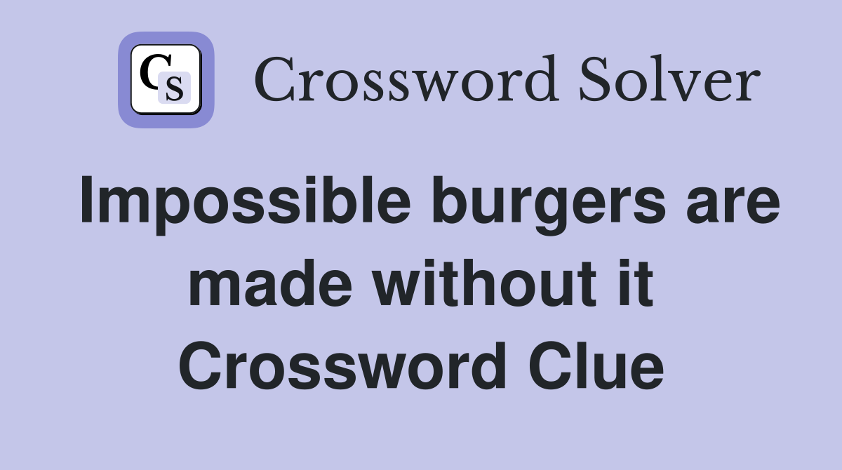 Impossible burgers are made without it Crossword Clue