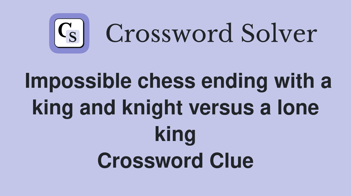 Impossible chess ending with a king and knight versus a lone king Crossword Clue