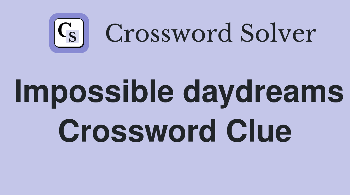 Impossible daydreams Crossword Clue