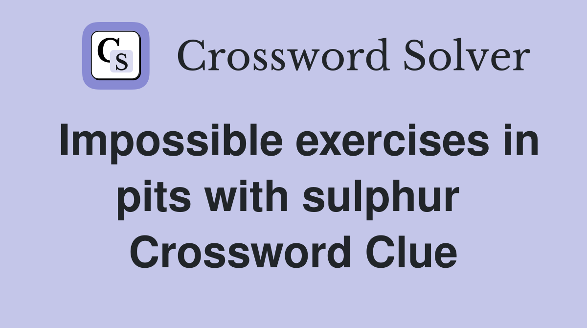 Impossible exercises in pits with sulphur  Crossword Clue