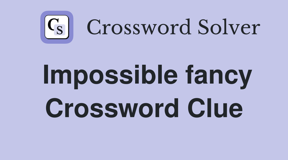 Impossible fancy Crossword Clue
