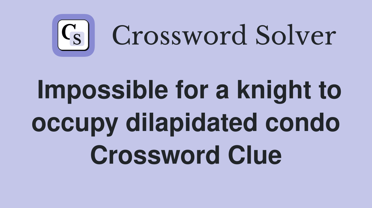 Impossible for a knight to occupy dilapidated condo Crossword Clue
