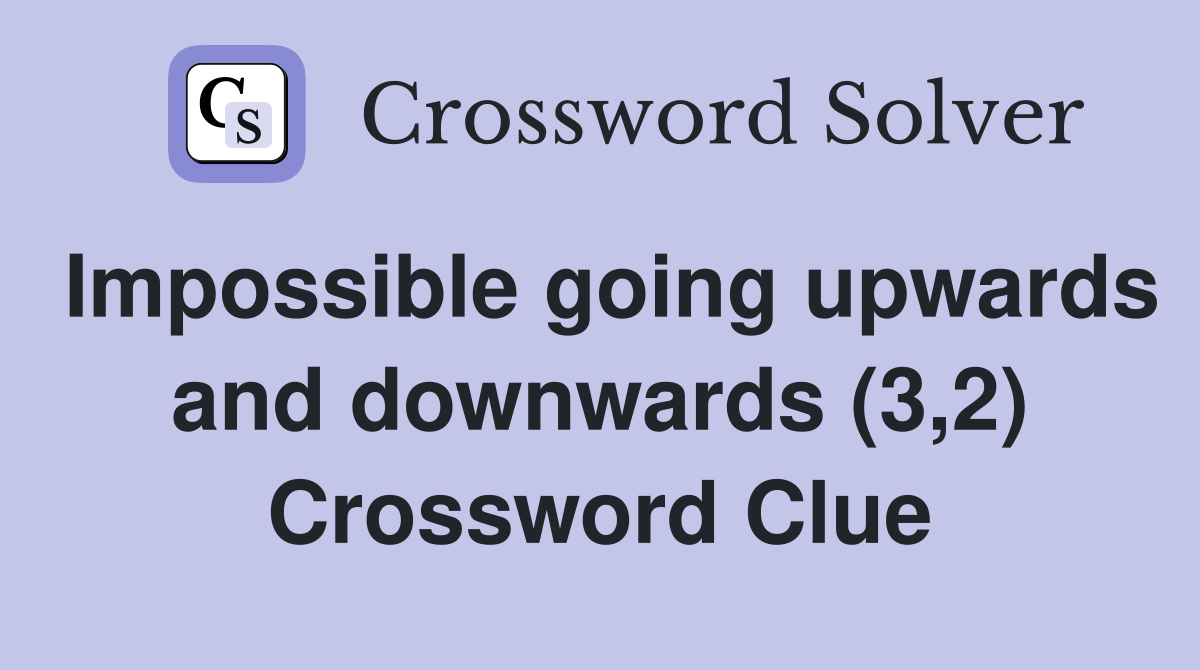 Impossible going upwards and downwards (3,2) Crossword Clue