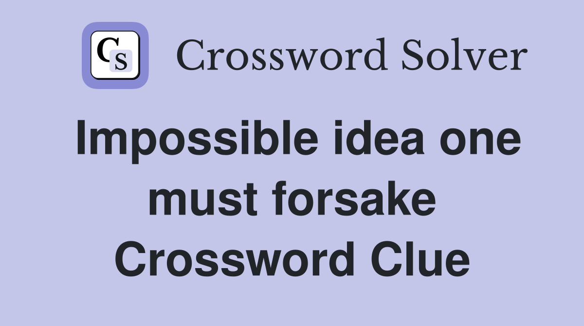 Impossible idea one must forsake Crossword Clue