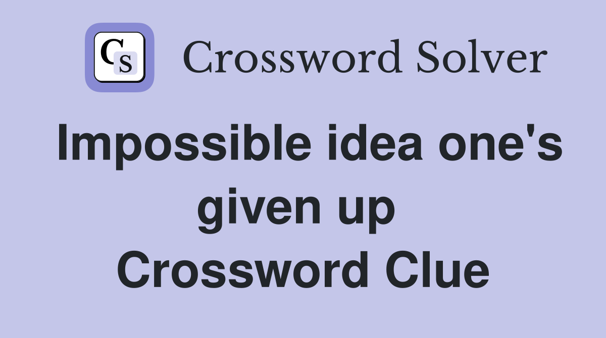 Impossible idea one's given up  Crossword Clue