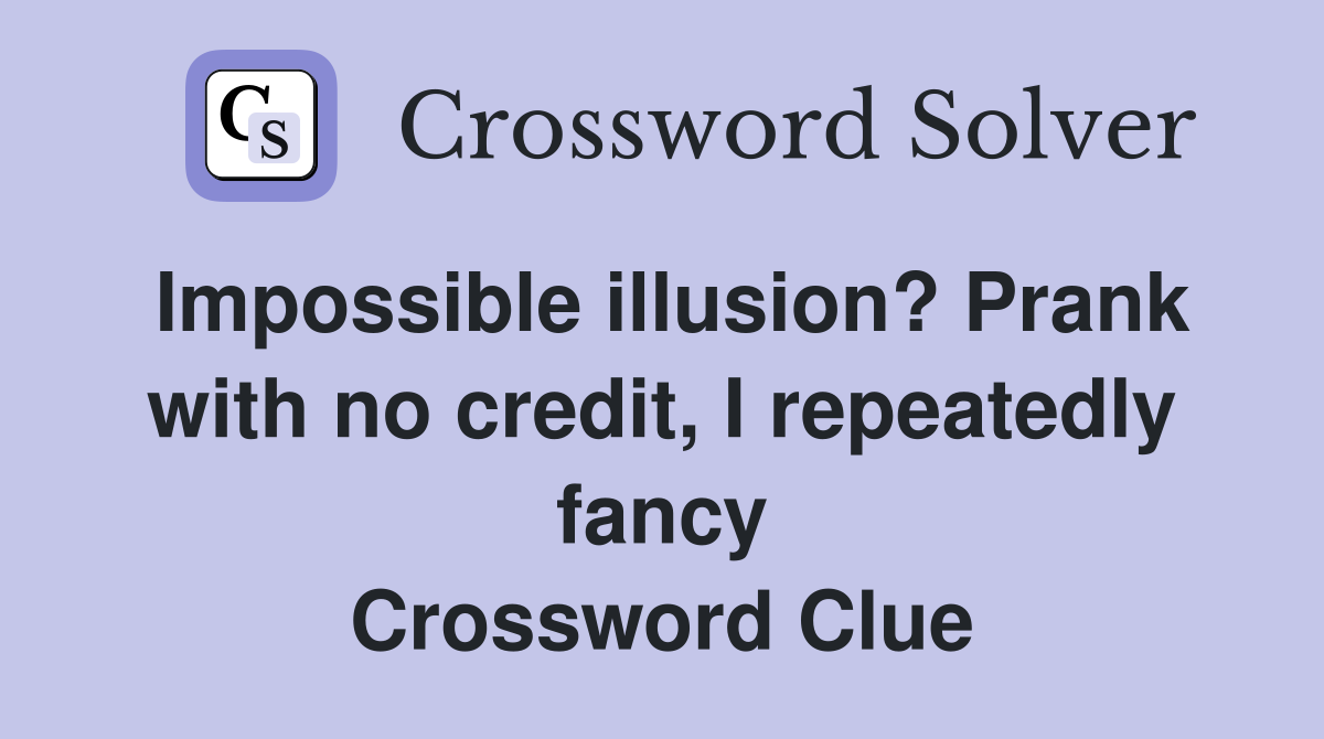 Impossible illusion? Prank with no credit, I repeatedly fancy Crossword Clue