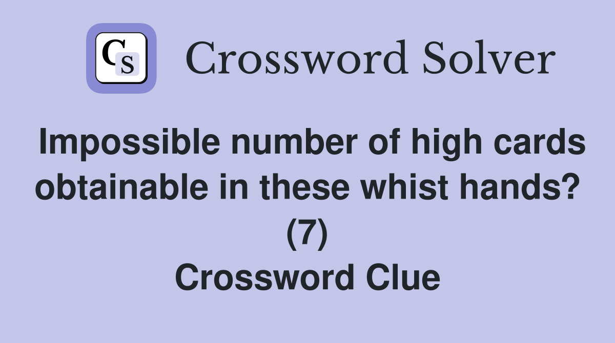 Impossible number of high cards obtainable in these whist hands? (7) Crossword Clue