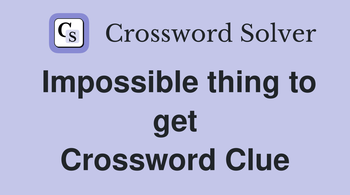Impossible thing to get Crossword Clue