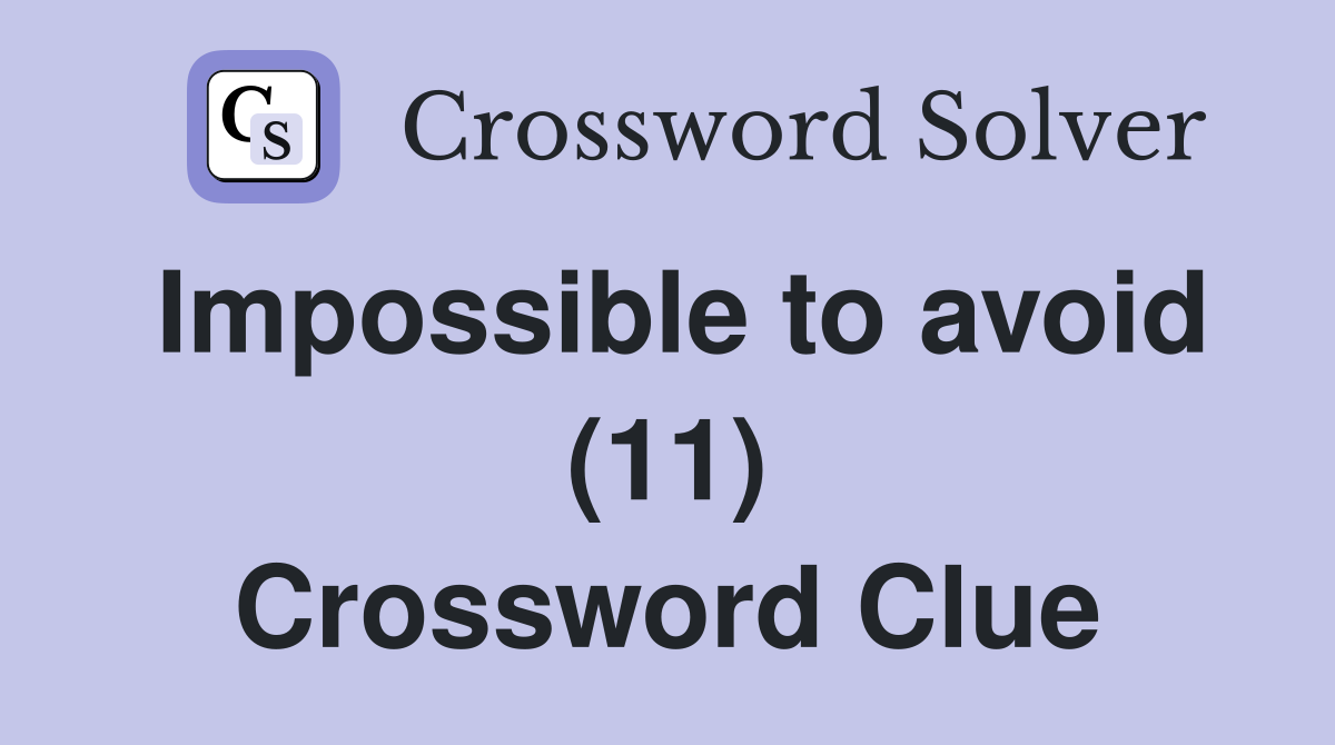 Impossible to avoid (11) Crossword Clue