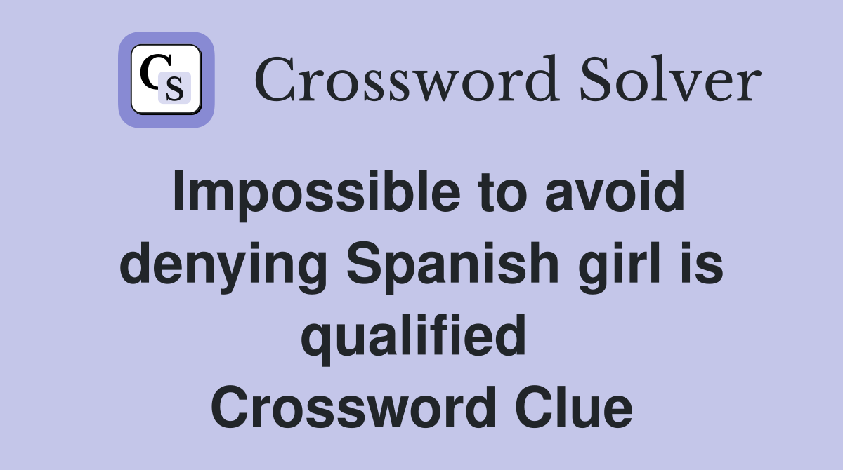 Impossible to avoid denying Spanish girl is qualified  Crossword Clue