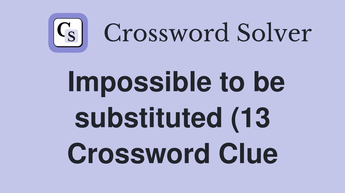 Impossible to be substituted (13) Crossword Clue Answers Crossword Impossible to be substituted (13) Crossword Clue Answers Crossword