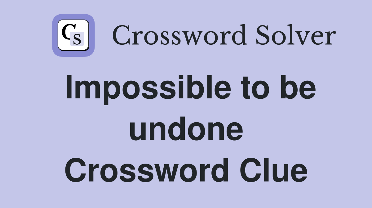 Impossible to be undone Crossword Clue