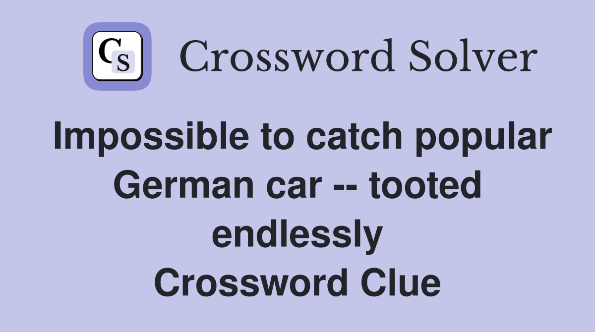 Impossible to catch popular German car -- tooted endlessly Crossword Clue