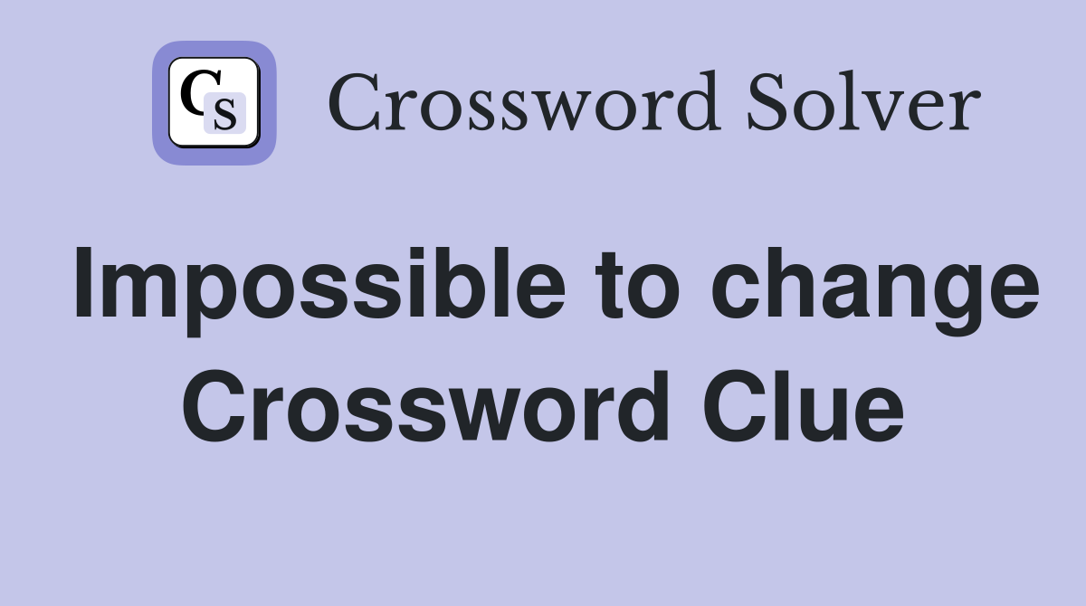 Impossible to change Crossword Clue