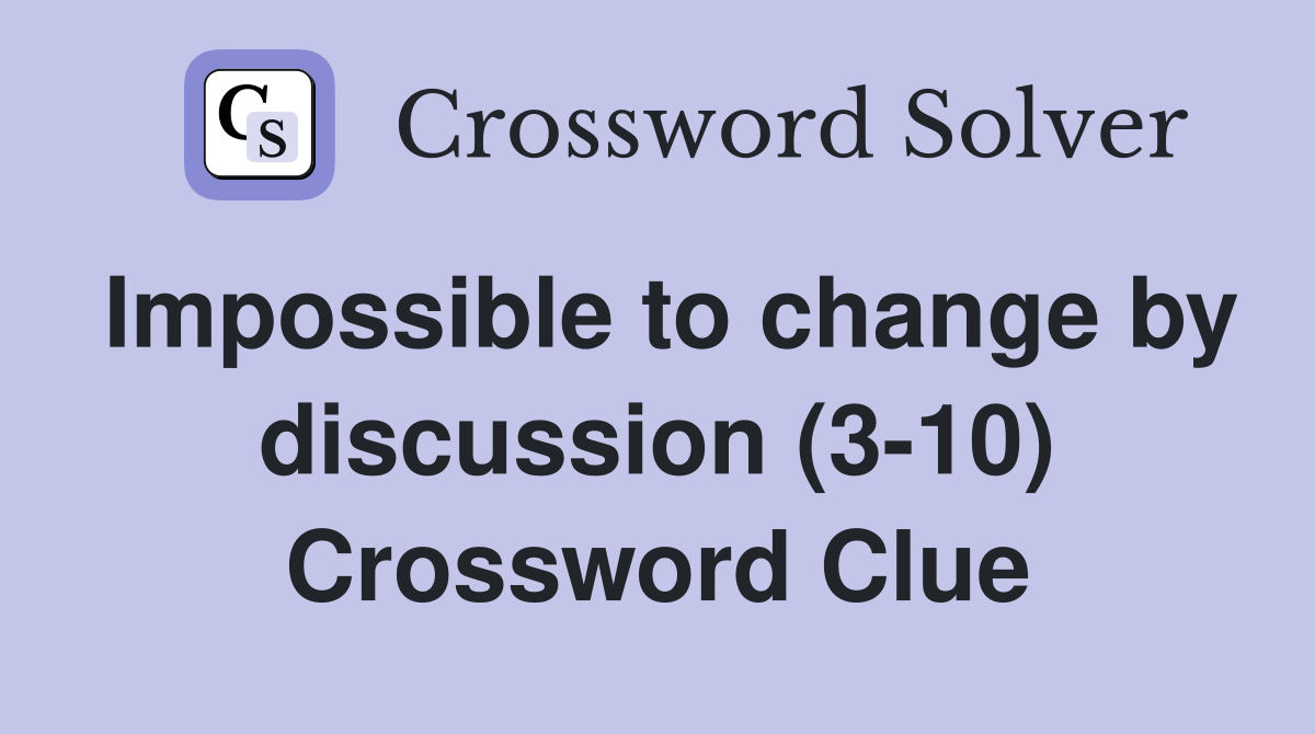 Impossible to change by discussion (3-10) Crossword Clue