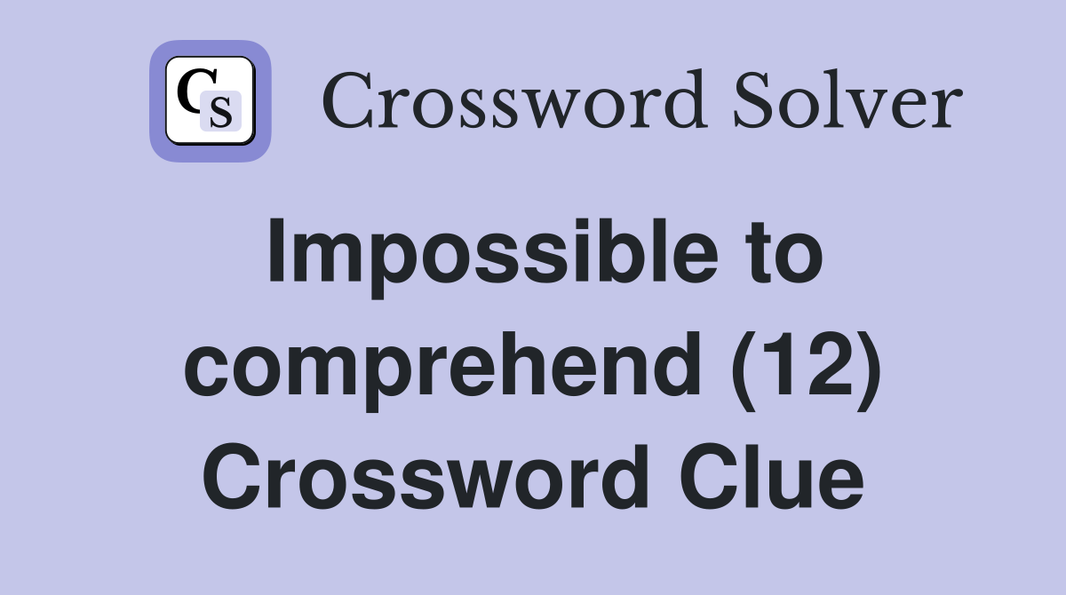 Impossible to comprehend (12) Crossword Clue