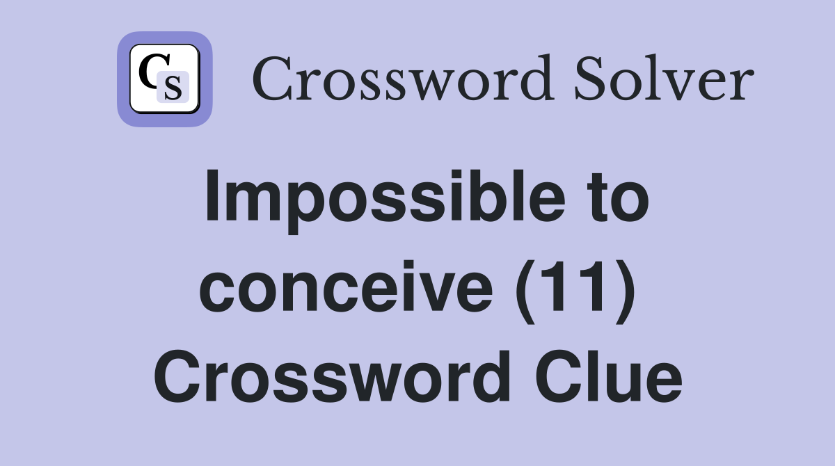 Impossible to conceive (11) Crossword Clue