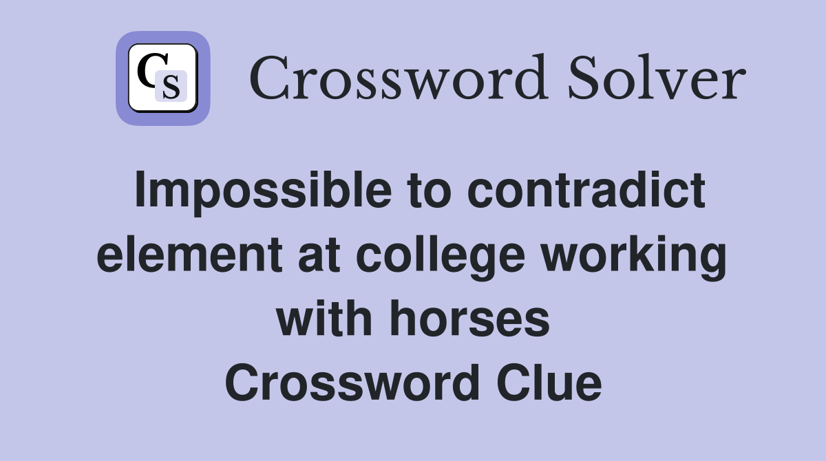 Impossible to contradict element at college working with horses Crossword Clue